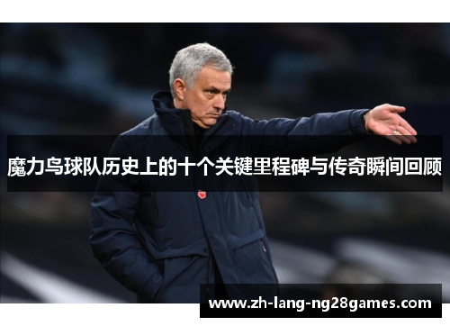 魔力鸟球队历史上的十个关键里程碑与传奇瞬间回顾