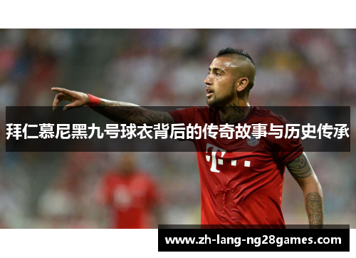 拜仁慕尼黑九号球衣背后的传奇故事与历史传承