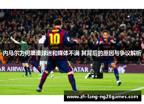 内马尔为何屡遭球迷和媒体不满 其背后的原因与争议解析