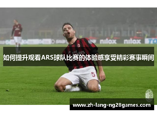 如何提升观看ARS球队比赛的体验感享受精彩赛事瞬间