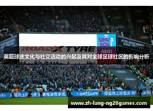 英超球迷文化与社交活动的兴起及其对全球足球社区的影响分析