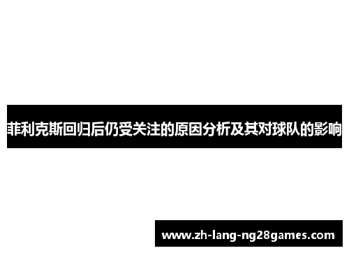 菲利克斯回归后仍受关注的原因分析及其对球队的影响