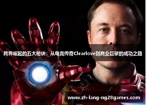 跨界崛起的五大秘诀:从电竞传奇Clearlove到商业巨擘的成功之路