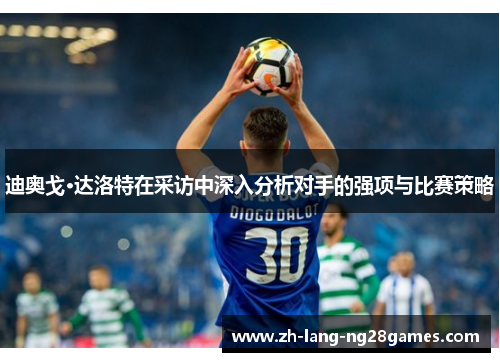 迪奥戈·达洛特在采访中深入分析对手的强项与比赛策略