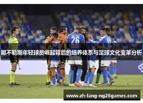 那不勒斯年轻球员崛起背后的培养体系与足球文化变革分析