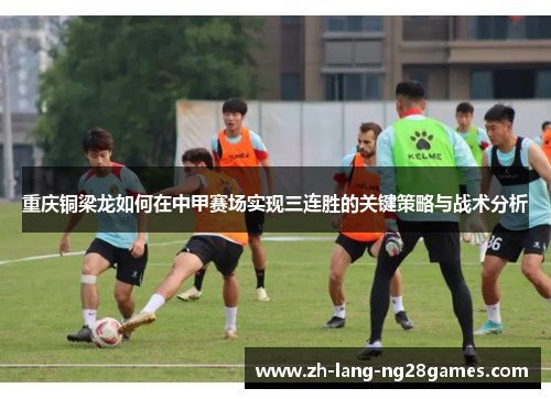 重庆铜梁龙如何在中甲赛场实现三连胜的关键策略与战术分析