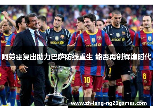 阿劳霍复出助力巴萨防线重生 能否再创辉煌时代