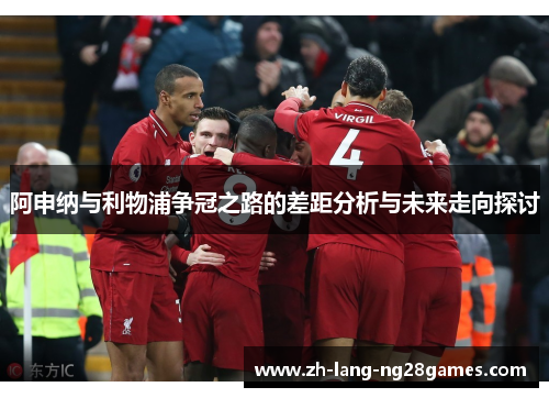 阿申纳与利物浦争冠之路的差距分析与未来走向探讨