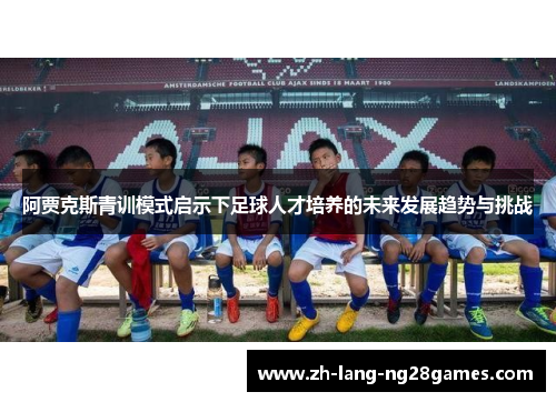 阿贾克斯青训模式启示下足球人才培养的未来发展趋势与挑战