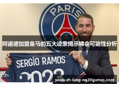 阿诺德加盟皇马的五大迹象揭示转会可能性分析