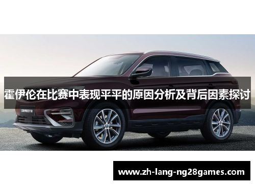 霍伊伦在比赛中表现平平的原因分析及背后因素探讨