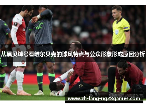 从黑贝绰号看维尔贝克的球风特点与公众形象形成原因分析