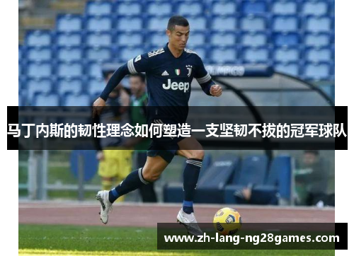 马丁内斯的韧性理念如何塑造一支坚韧不拔的冠军球队