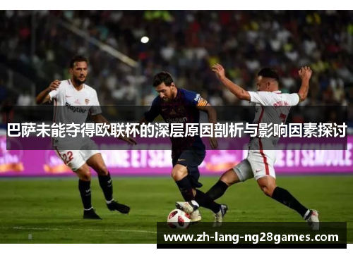 巴萨未能夺得欧联杯的深层原因剖析与影响因素探讨