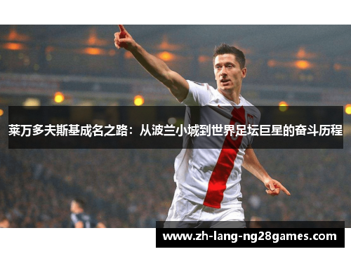 莱万多夫斯基成名之路:从波兰小城到世界足坛巨星的奋斗历程 莱万多夫斯基成名之路:从波兰小城到世界足坛巨星的奋斗历程
