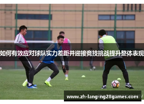 如何有效应对球队实力差距并迎接竞技挑战提升整体表现