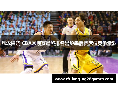 悬念揭晓 CBA常规赛最终排名出炉季后赛席位竞争激烈 悬念揭晓 CBA常规赛最终排名出炉季后赛席位竞争激烈