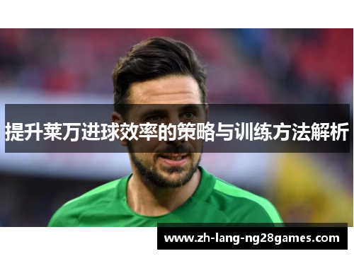 提升莱万进球效率的策略与训练方法解析