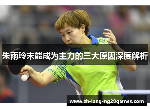 朱雨玲未能成为主力的三大原因深度解析 朱雨玲未能成为主力的三大原因深度解析