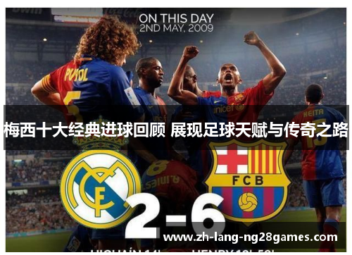 梅西十大经典进球回顾 展现足球天赋与传奇之路