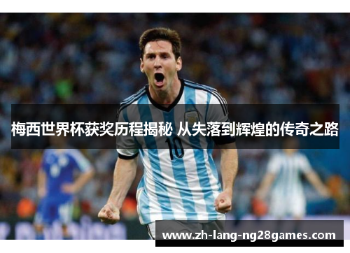 梅西世界杯获奖历程揭秘 从失落到辉煌的传奇之路 梅西世界杯获奖历程揭秘 从失落到辉煌的传奇之路