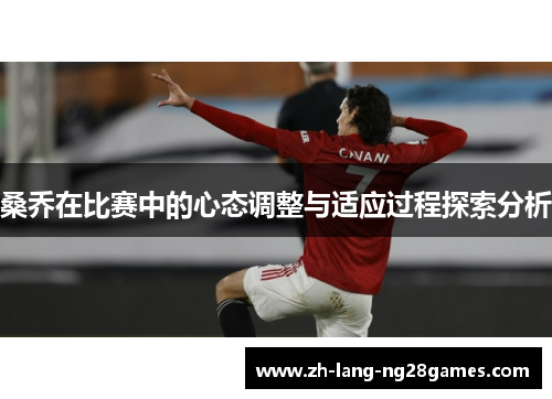 桑乔在比赛中的心态调整与适应过程探索分析
