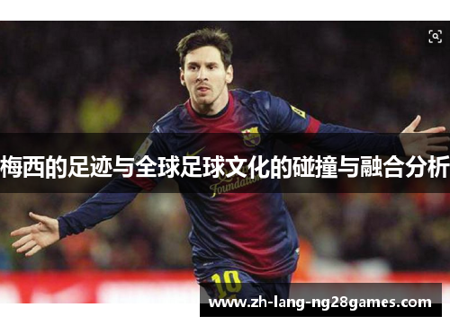 梅西的足迹与全球足球文化的碰撞与融合分析