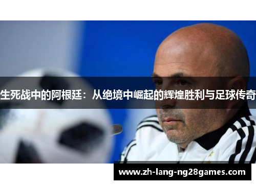 生死战中的阿根廷：从绝境中崛起的辉煌胜利与足球传奇