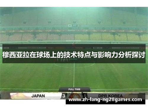 穆西亚拉在球场上的技术特点与影响力分析探讨