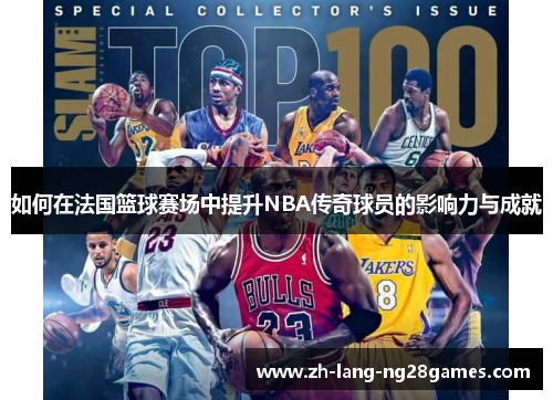 如何在法国篮球赛场中提升NBA传奇球员的影响力与成就