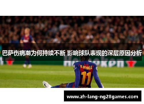 巴萨伤病潮为何持续不断 影响球队表现的深层原因分析