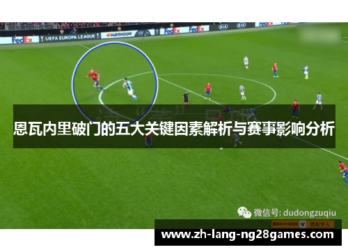 恩瓦内里破门的五大关键因素解析与赛事影响分析 恩瓦内里破门的五大关键因素解析与赛事影响分析