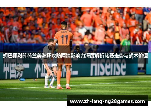 姆巴佩对阵荷兰美洲杯攻防两端影响力深度解析比赛走势与战术价值