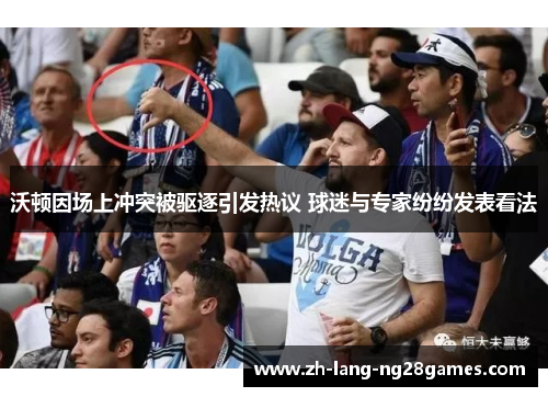 沃顿因场上冲突被驱逐引发热议 球迷与专家纷纷发表看法 沃顿因场上冲突被驱逐引发热议 球迷与专家纷纷发表看法