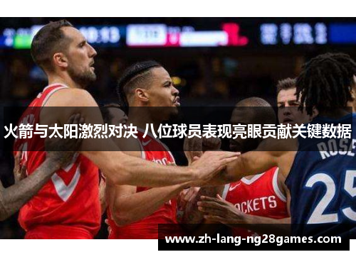 火箭与太阳激烈对决 八位球员表现亮眼贡献关键数据 火箭与太阳激烈对决 八位球员表现亮眼贡献关键数据
