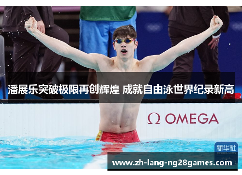 潘展乐突破极限再创辉煌 成就自由泳世界纪录新高 潘展乐突破极限再创辉煌 成就自由泳世界纪录新高