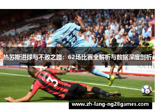 热苏斯进球与不败之路:62场比赛全解析与数据深度剖析 热苏斯进球与不败之路:62场比赛全解析与数据深度剖析