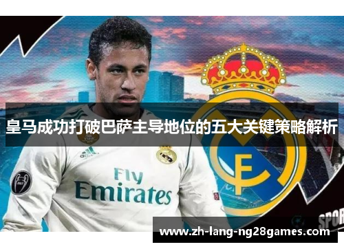 皇马成功打破巴萨主导地位的五大关键策略解析