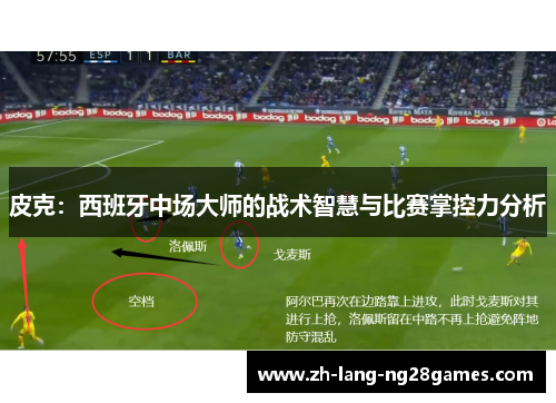 皮克：西班牙中场大师的战术智慧与比赛掌控力分析