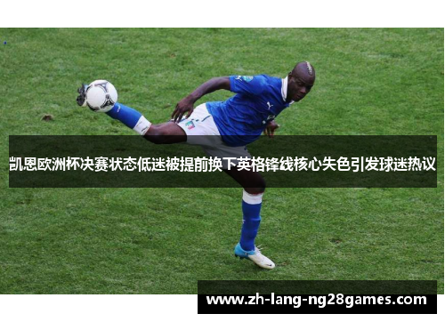 凯恩欧洲杯决赛状态低迷被提前换下英格锋线核心失色引发球迷热议