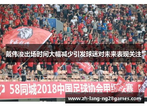 戴伟浚出场时间大幅减少引发球迷对未来表现关注 戴伟浚出场时间大幅减少引发球迷对未来表现关注