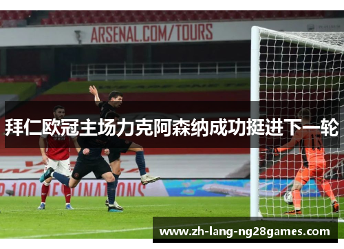 拜仁欧冠主场力克阿森纳成功挺进下一轮 拜仁欧冠主场力克阿森纳成功挺进下一轮