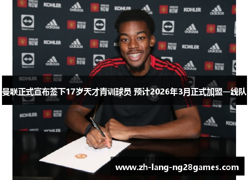 曼联正式宣布签下17岁天才青训球员 预计2026年3月正式加盟一线队 曼联正式宣布签下17岁天才青训球员 预计2026年3月正式加盟一线队