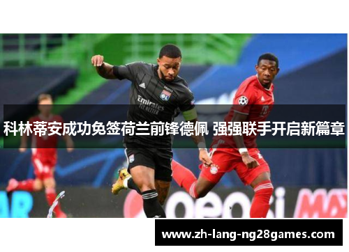 科林蒂安成功免签荷兰前锋德佩 强强联手开启新篇章 科林蒂安成功免签荷兰前锋德佩 强强联手开启新篇章