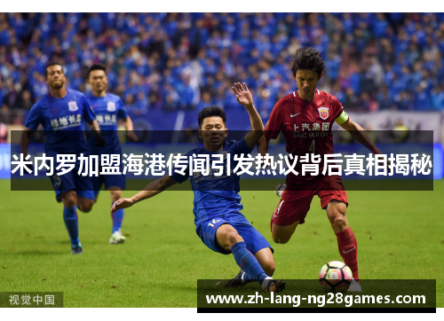 米内罗加盟海港传闻引发热议背后真相揭秘