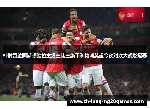 补时奇迹阿斯顿维拉主场三比三绝平利物浦英超今夜对攻大战燃爆赛