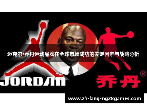 迈克尔·乔丹运动品牌在全球市场成功的关键因素与战略分析