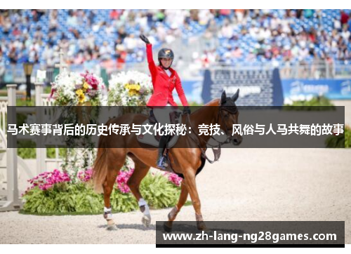 马术赛事背后的历史传承与文化探秘:竞技、风俗与人马共舞的故事 马术赛事背后的历史传承与文化探秘:竞技、风俗与人马共舞的故事