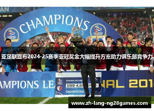 亚足联宣布2024-25赛季亚冠奖金大幅提升方案助力俱乐部竞争力