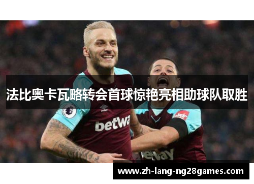 法比奥卡瓦略转会首球惊艳亮相助球队取胜 法比奥卡瓦略转会首球惊艳亮相助球队取胜